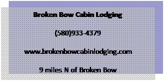 Text Box: Broken Bow Cabin Lodging
(580)933-4379
www.brokenbowcabinlodging.com
9 miles N of Broken Bow
 
